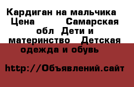 Кардиган на мальчика › Цена ­ 800 - Самарская обл. Дети и материнство » Детская одежда и обувь   